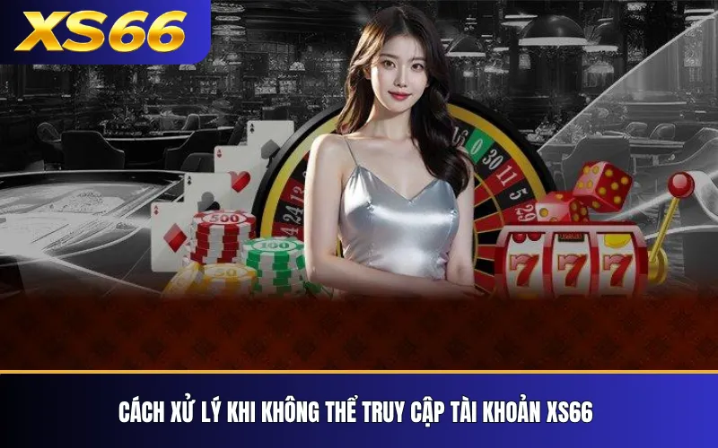 XS66 Không Đăng Nhập Được? Nguyên Nhân Và Cách Xử Lý 3 Cách xử lý khi không thể truy cập tài khoản XS66