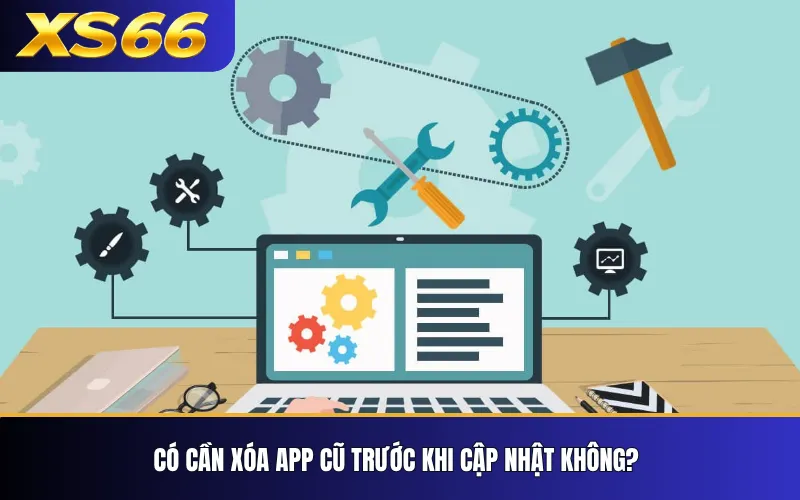XS66 Cập Nhật App – Phiên Bản Mới Và Lưu Ý Khi Nâng Cấp 3 Có cần xóa app cũ trước khi cập nhật không?
