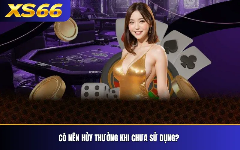 Thưởng Nạp Đầu XS66 – Điều Kiện Và Cách Tính Ưu Đãi 4 Có nên hủy thưởng khi chưa sử dụng?