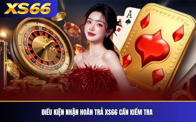 Điều kiện nhận hoàn trả XS66 cần kiểm tra