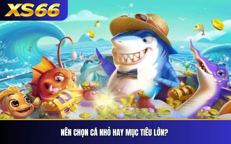 Bắn Cá XS66 – Cách Chơi, Vũ Khí Và Cơ Chế Tính Điểm 4 Nên chọn cá nhỏ hay mục tiêu lớn?