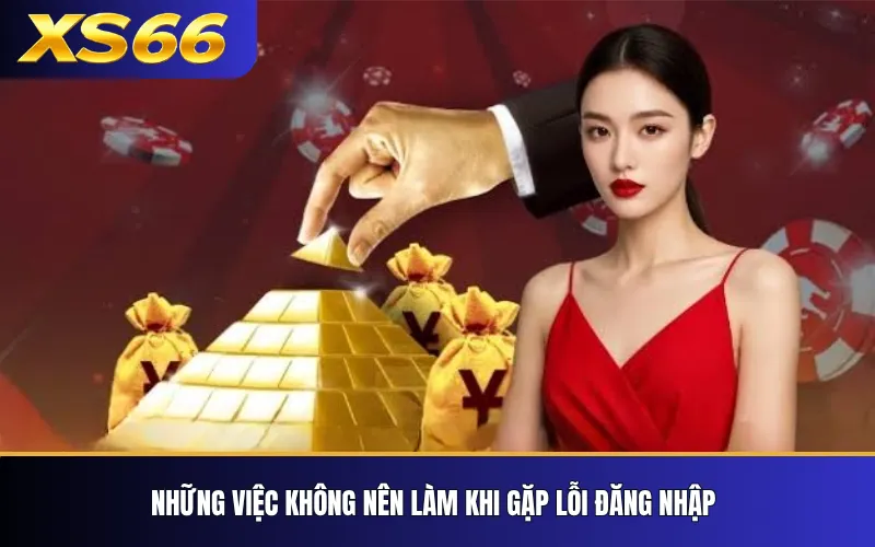 XS66 Không Đăng Nhập Được? Nguyên Nhân Và Cách Xử Lý 4 Những việc không nên làm khi gặp lỗi đăng nhập