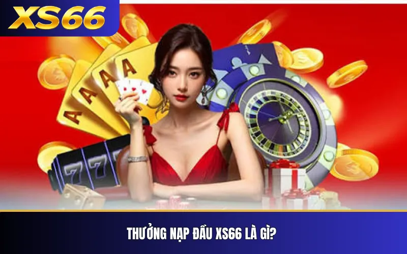 Thưởng Nạp Đầu XS66 – Điều Kiện Và Cách Tính Ưu Đãi 2 Thưởng nạp đầu XS66 là gì?