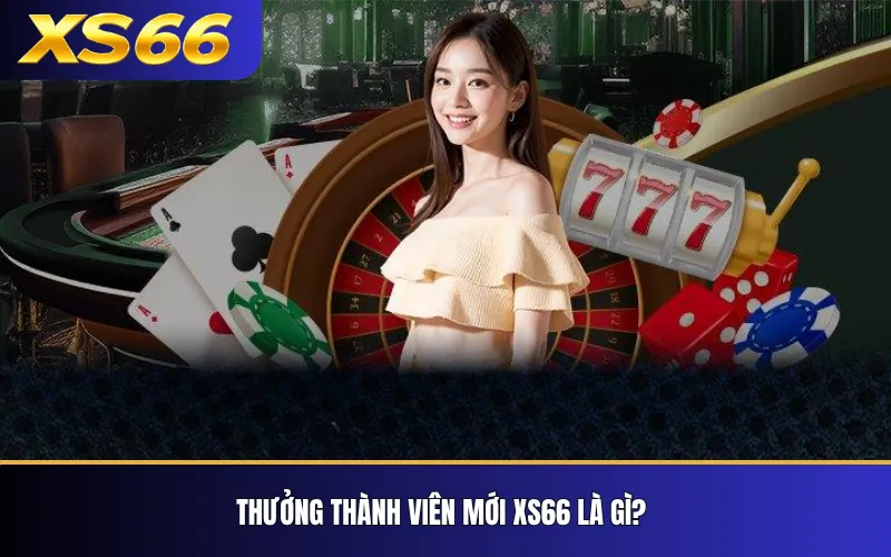 Thưởng Thành Viên Mới XS66 – Cách Kiểm Tra Và Nhận Ưu Đãi 2 Thưởng thành viên mới XS66 là gì?