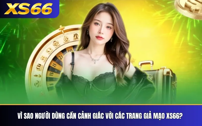 Vì sao người dùng cần cảnh giác với các trang giả mạo XS66?