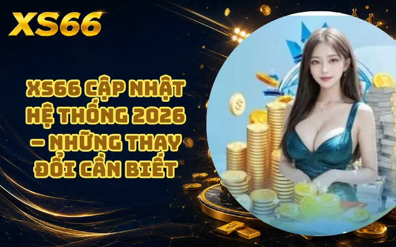 XS66 Cập Nhật Hệ Thống 2026 – Những Thay Đổi Cần Biết