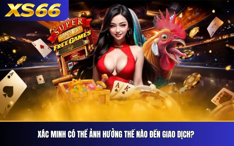 Chính Sách Giao Dịch XS66 – Những Thay Đổi Người Dùng Cần Theo Dõi 3 Xác minh có thể ảnh hưởng thế nào đến giao dịch?