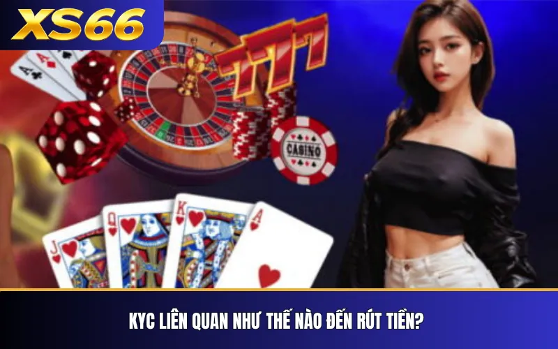 Chính Sách KYC & AML XS66 – Xác Minh Và Chống Gian Lận 2 KYC liên quan như thế nào đến rút tiền?