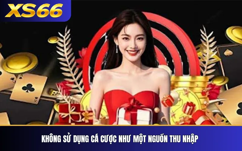Chơi Có Trách Nhiệm Tại XS66 – Nguyên Tắc Kiểm Soát 2 Không sử dụng cá cược như một nguồn thu nhập
