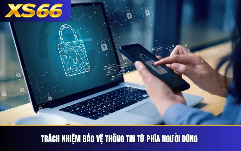 Chính Sách Bảo Mật XS66 – Quy Định Bảo Vệ Thông Tin 3 Trách nhiệm bảo vệ thông tin từ phía người dùng