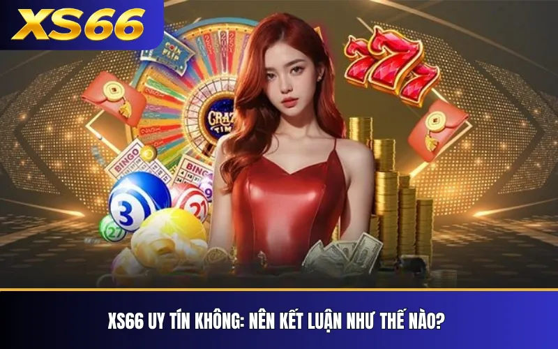 XS66 Uy Tín Không? 7 Tiêu Chí Tự Kiểm Tra Thông Tin 4 XS66 uy tín không: nên kết luận như thế nào?